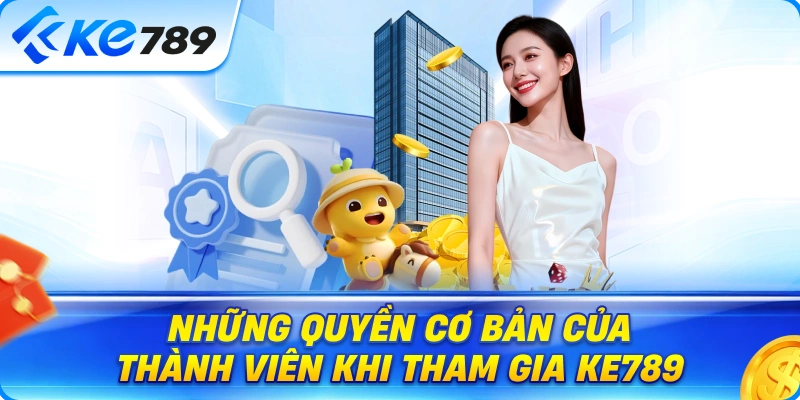 Những Quyền Cơ Bản Của Thành Viên Khi Tham Gia Ke789