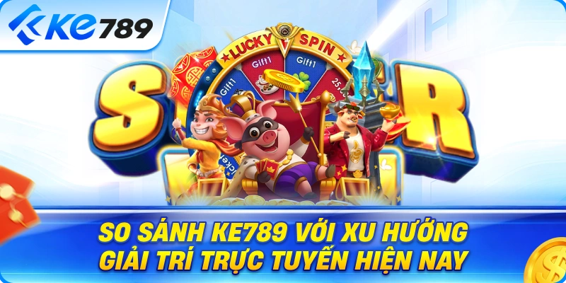 So Sánh Ke789 Với Xu Hướng Giải Trí Trực Tuyến Hiện Nay