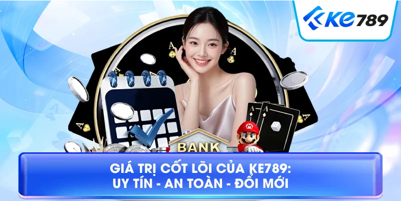 Giá Trị Cốt Lõi Của KE789: Uy Tín - An Toàn - Đổi Mới